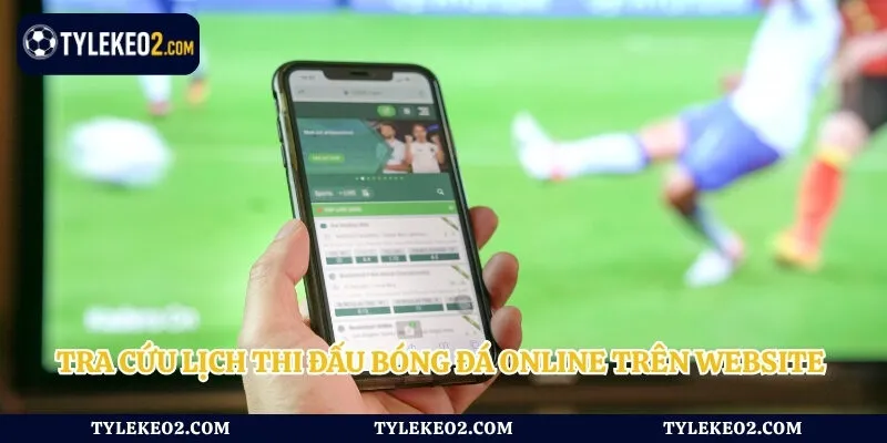 Tra cứu lịch thi đấu bóng đá online trên website tỷ lệ kèo
